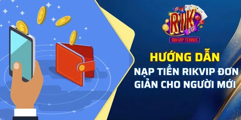 Hướng dẫn nạp tiền Rikvip đơn giản cho người mới 